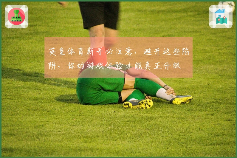 英皇体育新手必注意，避开这些陷阱，你的游戏体验才能真正升级