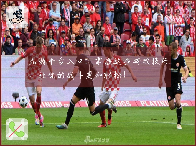 九游平台入口：掌握这些游戏技巧，让你的战斗更加轻松！