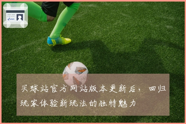 买球站官方网站版本更新后,回归玩家体验新玩法的独特魅力